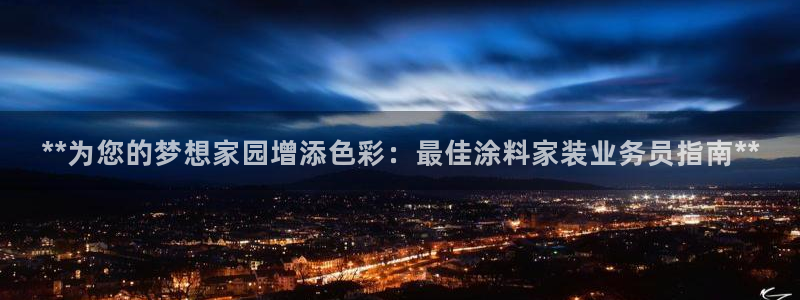 和记网页版登陆：**为您的梦想家园增添色彩：最佳涂料家装业务员指南**