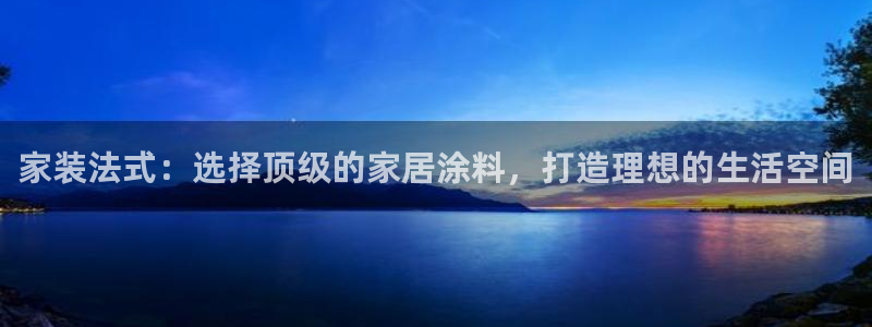 和记娱好网址：家装法式：选择顶级的家居涂料，打造理想的生活空