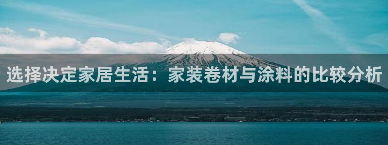 ag和记app：选择决定家居生活：家装卷材与涂料的比较分析