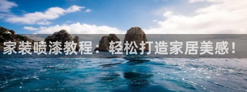 和记平台登录：家装喷漆教程：轻松打造家居美感！
