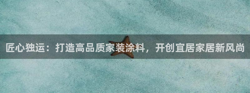 和记平台官方网：匠心独运：打造高品质家装涂料，开创宜居家居新风尚